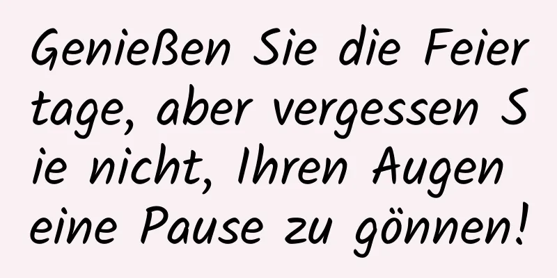 Genießen Sie die Feiertage, aber vergessen Sie nicht, Ihren Augen eine Pause zu gönnen!