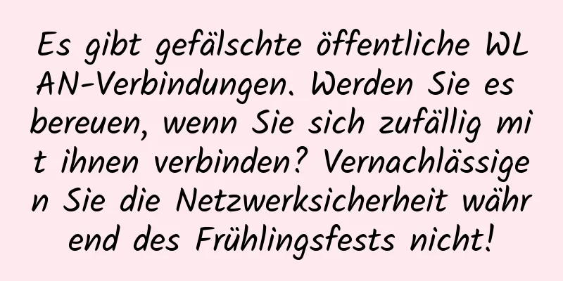 Es gibt gefälschte öffentliche WLAN-Verbindungen. Werden Sie es bereuen, wenn Sie sich zufällig mit ihnen verbinden? Vernachlässigen Sie die Netzwerksicherheit während des Frühlingsfests nicht!