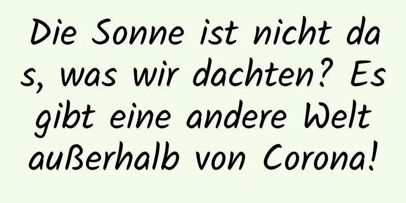 Die Sonne ist nicht das, was wir dachten? Es gibt eine andere Welt außerhalb von Corona!