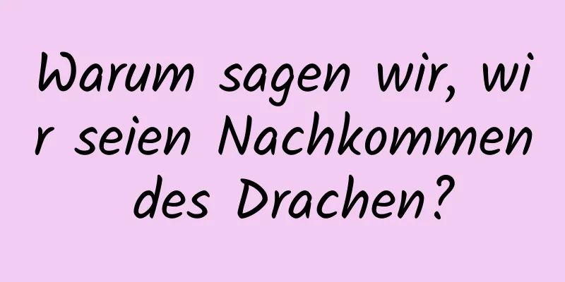 Warum sagen wir, wir seien Nachkommen des Drachen?