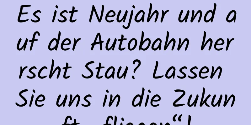 Es ist Neujahr und auf der Autobahn herrscht Stau? Lassen Sie uns in die Zukunft „fliegen“!