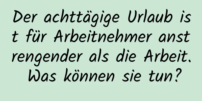 Der achttägige Urlaub ist für Arbeitnehmer anstrengender als die Arbeit. Was können sie tun?
