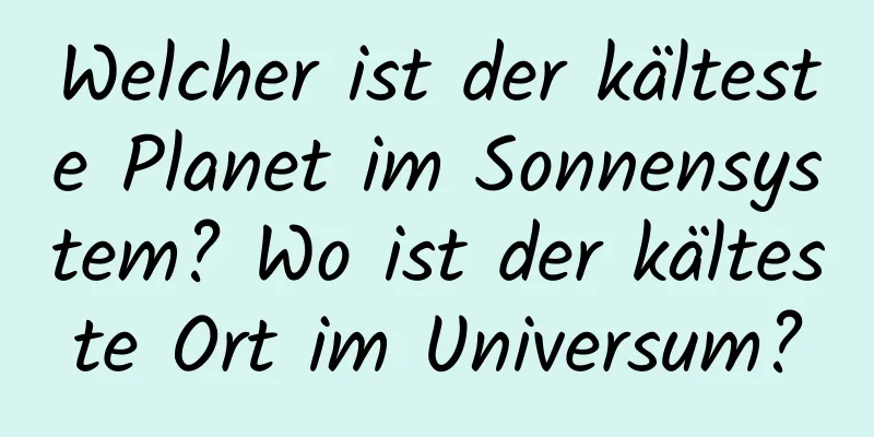 Welcher ist der kälteste Planet im Sonnensystem? Wo ist der kälteste Ort im Universum?