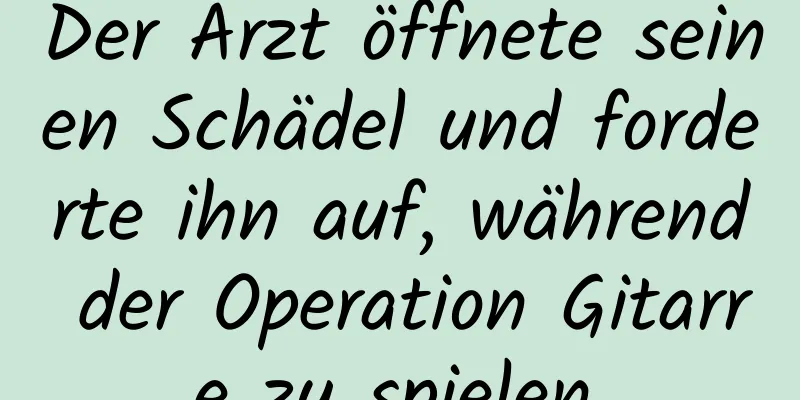 Der Arzt öffnete seinen Schädel und forderte ihn auf, während der Operation Gitarre zu spielen.
