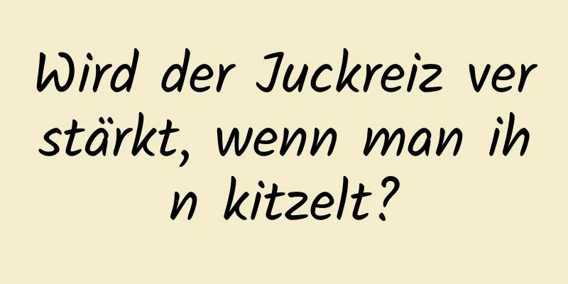 Wird der Juckreiz verstärkt, wenn man ihn kitzelt?