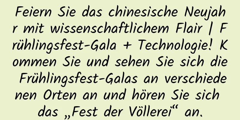 Feiern Sie das chinesische Neujahr mit wissenschaftlichem Flair | Frühlingsfest-Gala + Technologie! Kommen Sie und sehen Sie sich die Frühlingsfest-Galas an verschiedenen Orten an und hören Sie sich das „Fest der Völlerei“ an.