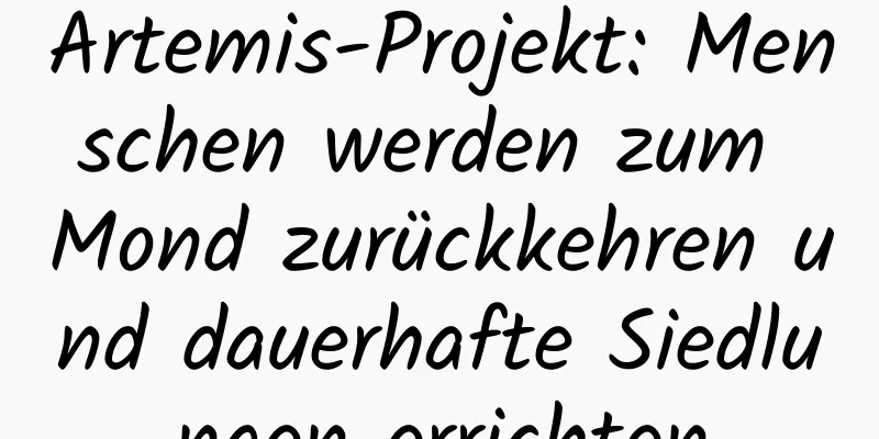 Artemis-Projekt: Menschen werden zum Mond zurückkehren und dauerhafte Siedlungen errichten