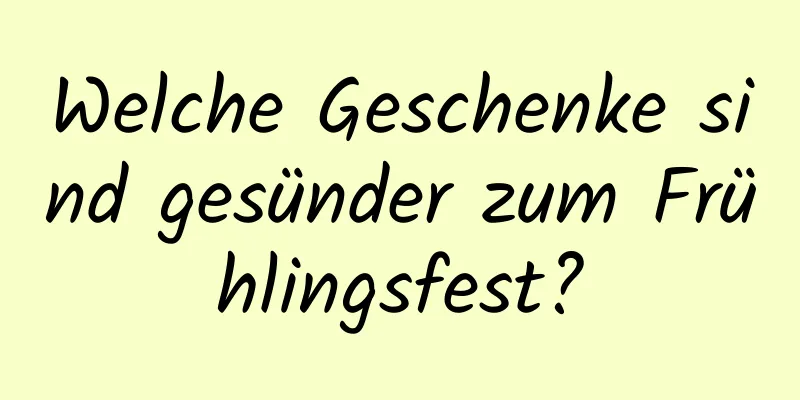 Welche Geschenke sind gesünder zum Frühlingsfest?