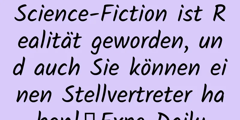Science-Fiction ist Realität geworden, und auch Sie können einen Stellvertreter haben!丨Expo Daily