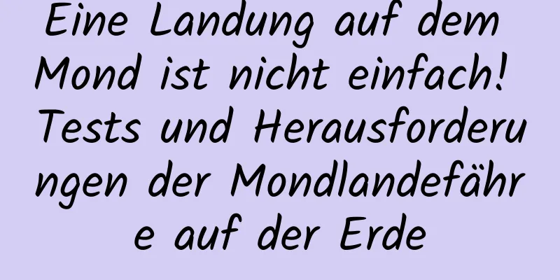 Eine Landung auf dem Mond ist nicht einfach! Tests und Herausforderungen der Mondlandefähre auf der Erde