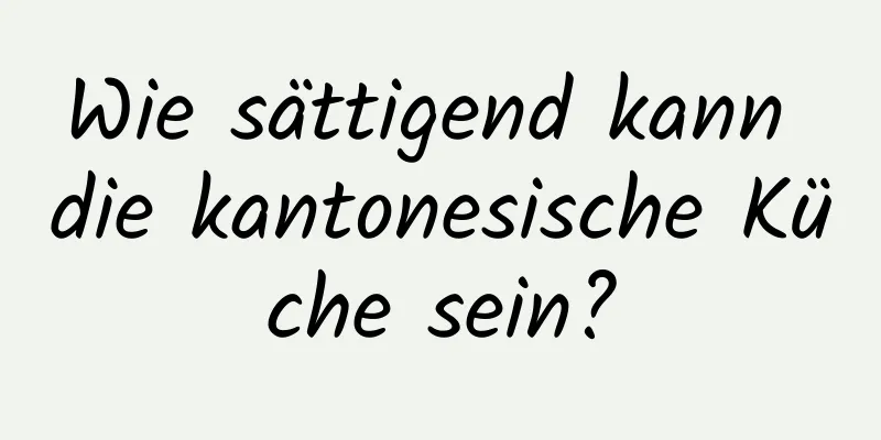 Wie sättigend kann die kantonesische Küche sein?