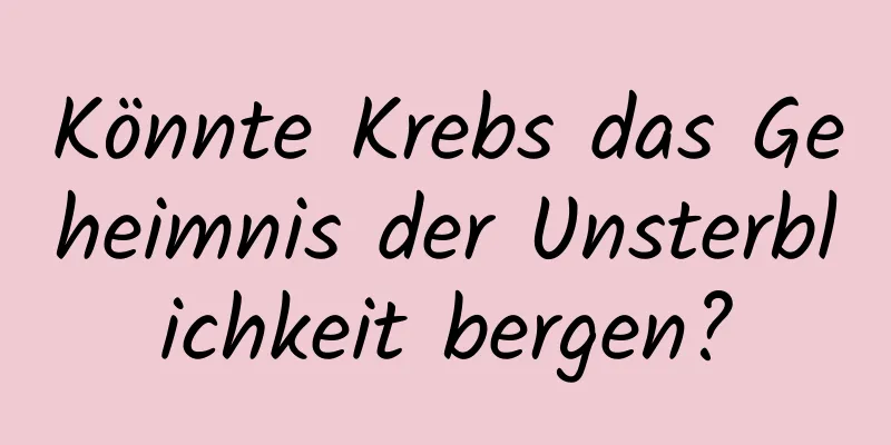 Könnte Krebs das Geheimnis der Unsterblichkeit bergen?