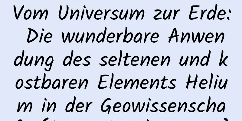 Vom Universum zur Erde: Die wunderbare Anwendung des seltenen und kostbaren Elements Helium in der Geowissenschaft (Autor: Li Zhongping)