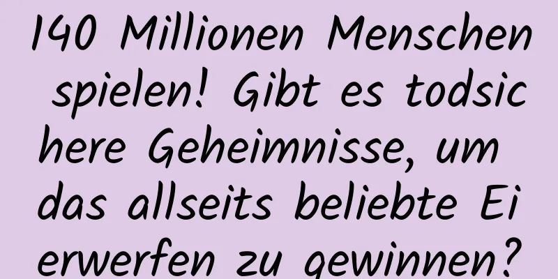 140 Millionen Menschen spielen! Gibt es todsichere Geheimnisse, um das allseits beliebte Eierwerfen zu gewinnen?