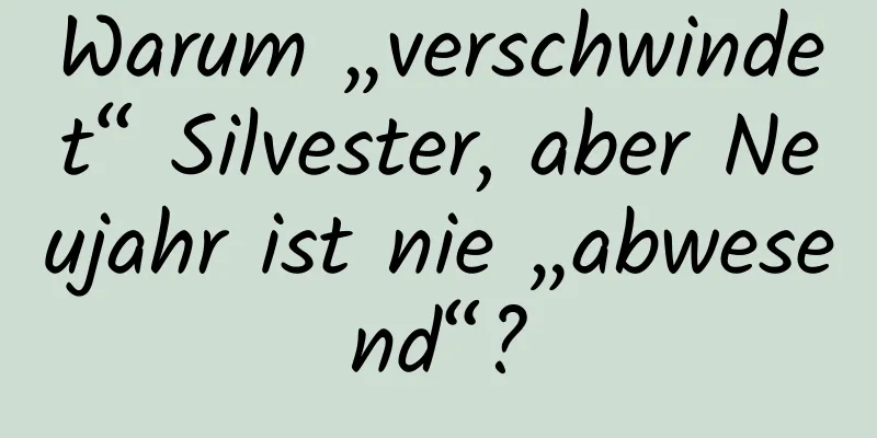 Warum „verschwindet“ Silvester, aber Neujahr ist nie „abwesend“?