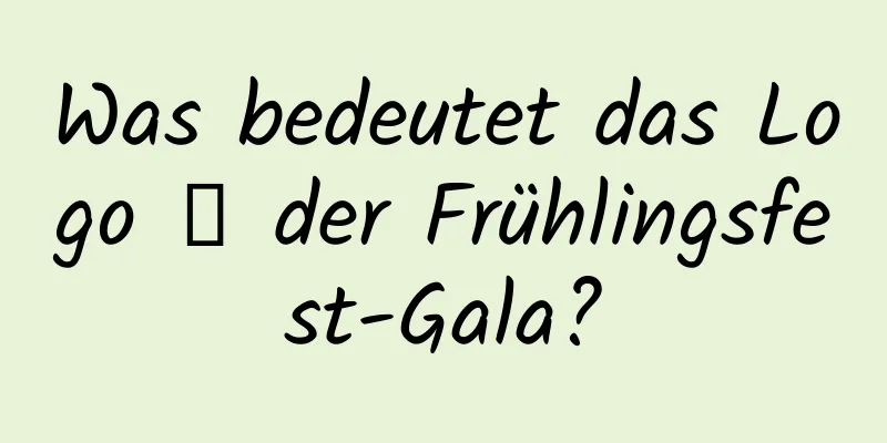 Was bedeutet das Logo 龘 der Frühlingsfest-Gala?