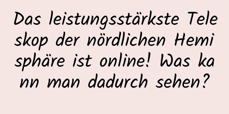 Das leistungsstärkste Teleskop der nördlichen Hemisphäre ist online! Was kann man dadurch sehen?