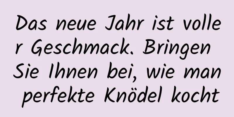 Das neue Jahr ist voller Geschmack. Bringen Sie Ihnen bei, wie man perfekte Knödel kocht