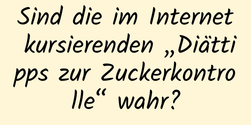 Sind die im Internet kursierenden „Diättipps zur Zuckerkontrolle“ wahr?