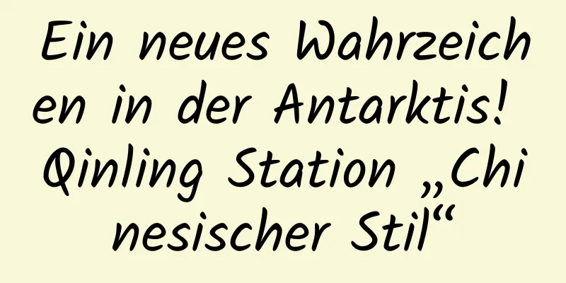 Ein neues Wahrzeichen in der Antarktis! Qinling Station „Chinesischer Stil“