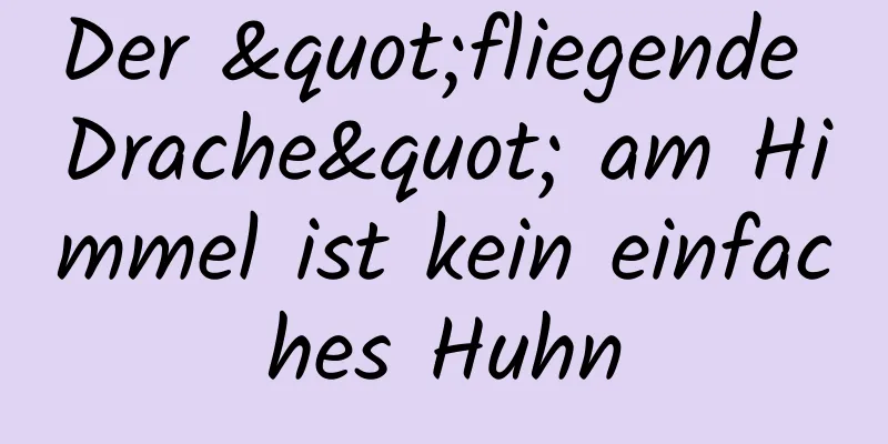 Der "fliegende Drache" am Himmel ist kein einfaches Huhn