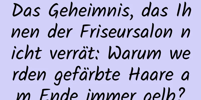 Das Geheimnis, das Ihnen der Friseursalon nicht verrät: Warum werden gefärbte Haare am Ende immer gelb?