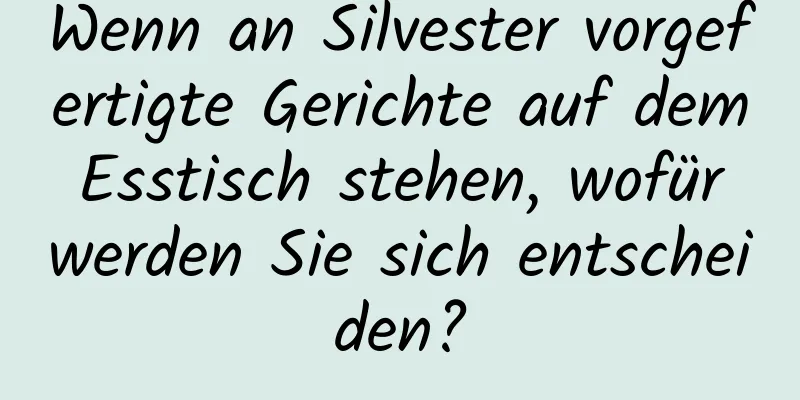 Wenn an Silvester vorgefertigte Gerichte auf dem Esstisch stehen, wofür werden Sie sich entscheiden?