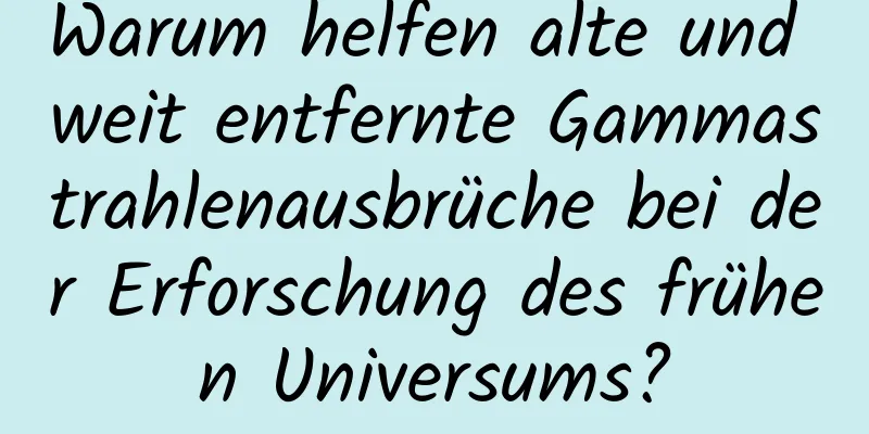 Warum helfen alte und weit entfernte Gammastrahlenausbrüche bei der Erforschung des frühen Universums?