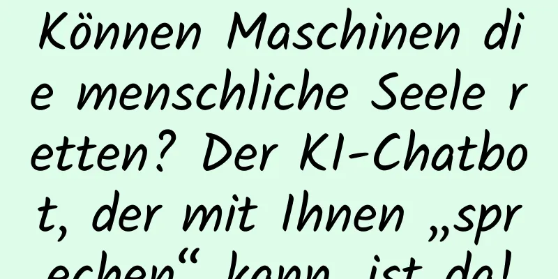 Können Maschinen die menschliche Seele retten? Der KI-Chatbot, der mit Ihnen „sprechen“ kann, ist da!