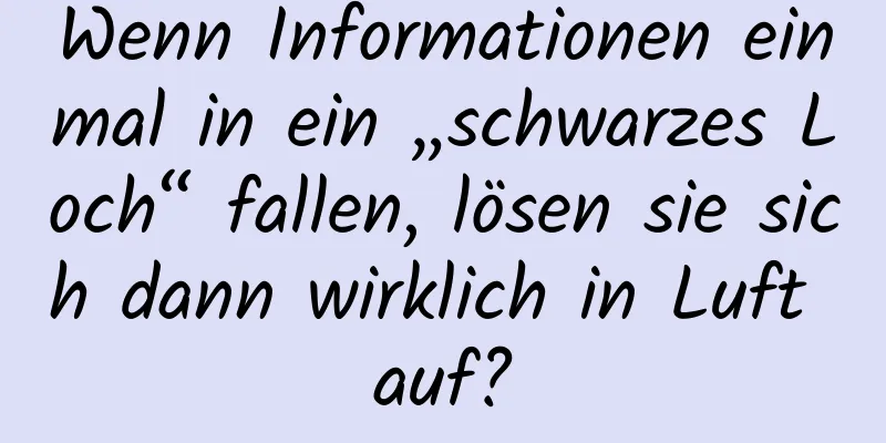 Wenn Informationen einmal in ein „schwarzes Loch“ fallen, lösen sie sich dann wirklich in Luft auf?