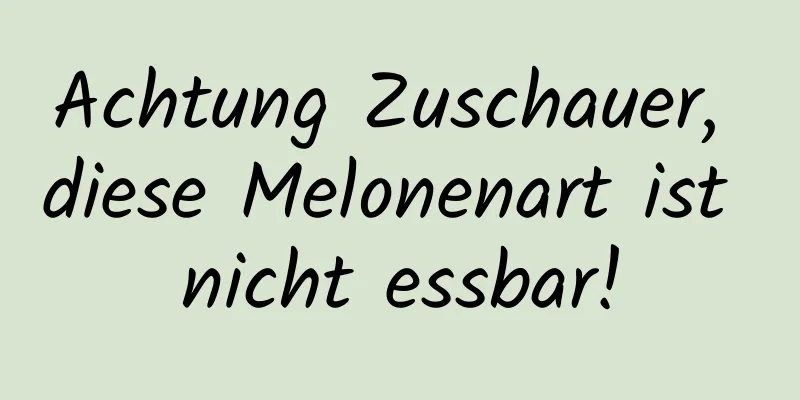 Achtung Zuschauer, diese Melonenart ist nicht essbar!
