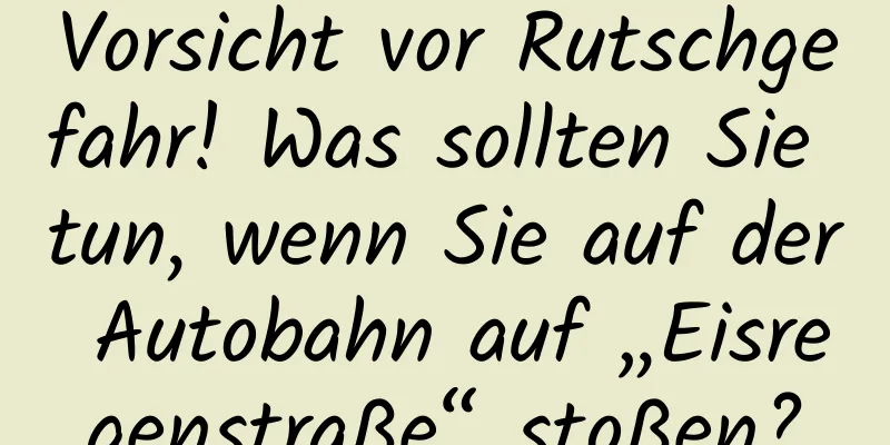 Vorsicht vor Rutschgefahr! Was sollten Sie tun, wenn Sie auf der Autobahn auf „Eisregenstraße“ stoßen?