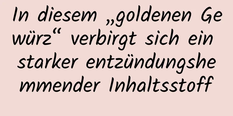 In diesem „goldenen Gewürz“ verbirgt sich ein starker entzündungshemmender Inhaltsstoff