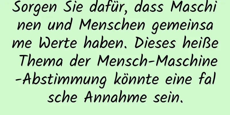 Sorgen Sie dafür, dass Maschinen und Menschen gemeinsame Werte haben. Dieses heiße Thema der Mensch-Maschine-Abstimmung könnte eine falsche Annahme sein.