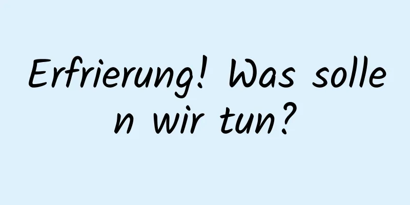 Erfrierung! Was sollen wir tun?