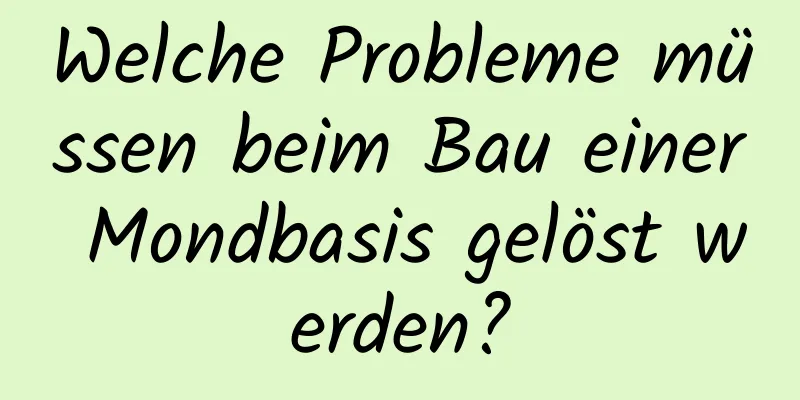Welche Probleme müssen beim Bau einer Mondbasis gelöst werden?