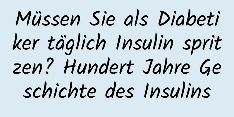 Müssen Sie als Diabetiker täglich Insulin spritzen? Hundert Jahre Geschichte des Insulins