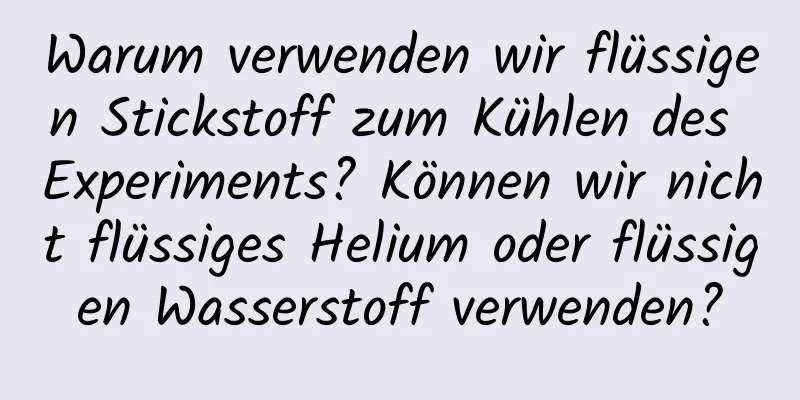 Warum verwenden wir flüssigen Stickstoff zum Kühlen des Experiments? Können wir nicht flüssiges Helium oder flüssigen Wasserstoff verwenden?