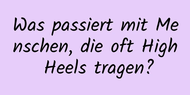 Was passiert mit Menschen, die oft High Heels tragen?