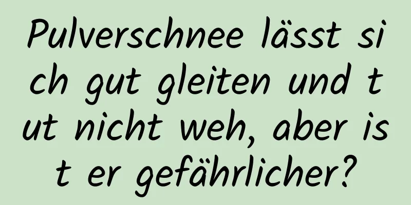 Pulverschnee lässt sich gut gleiten und tut nicht weh, aber ist er gefährlicher?