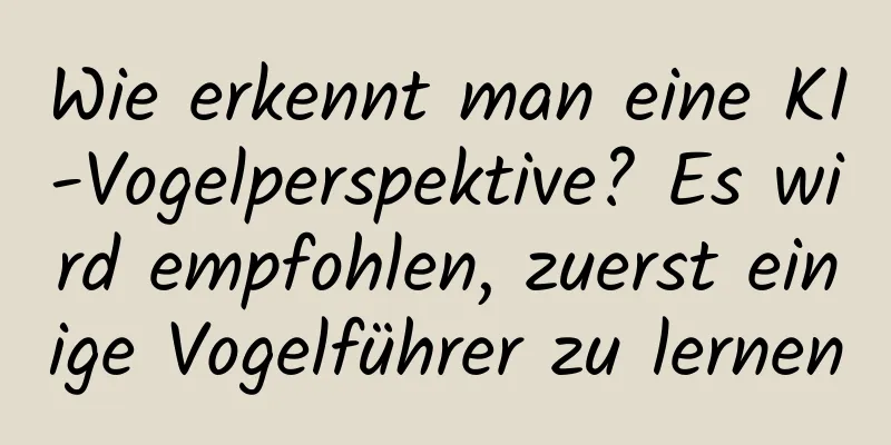 Wie erkennt man eine KI-Vogelperspektive? Es wird empfohlen, zuerst einige Vogelführer zu lernen