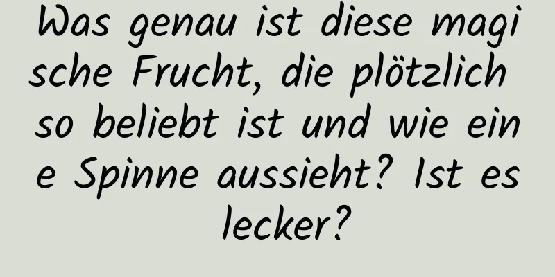 Was genau ist diese magische Frucht, die plötzlich so beliebt ist und wie eine Spinne aussieht? Ist es lecker?