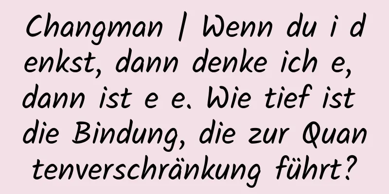 Changman | Wenn du i denkst, dann denke ich e, dann ist e e. Wie tief ist die Bindung, die zur Quantenverschränkung führt?