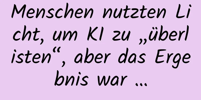 Menschen nutzten Licht, um KI zu „überlisten“, aber das Ergebnis war …