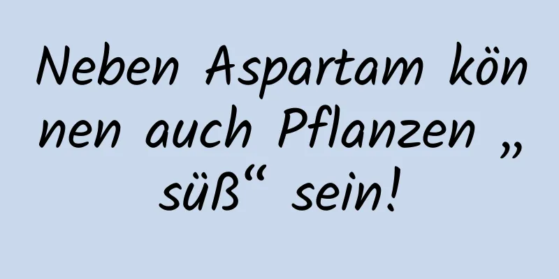 Neben Aspartam können auch Pflanzen „süß“ sein!
