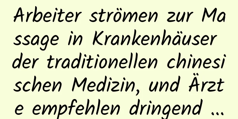 Arbeiter strömen zur Massage in Krankenhäuser der traditionellen chinesischen Medizin, und Ärzte empfehlen dringend ...