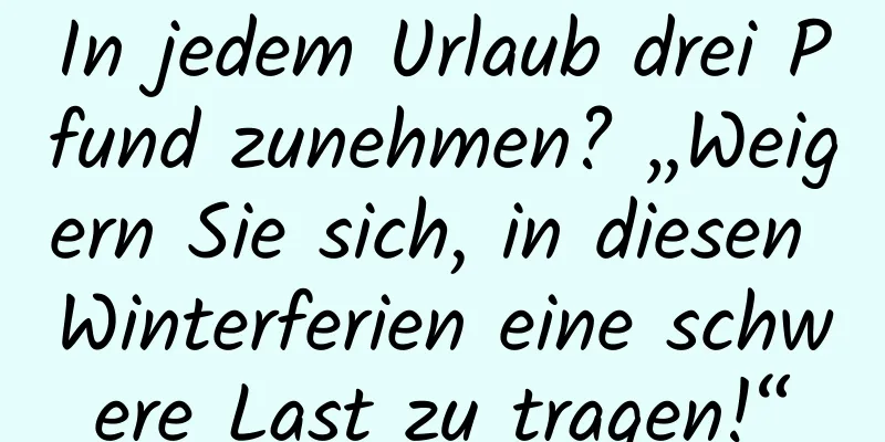 In jedem Urlaub drei Pfund zunehmen? „Weigern Sie sich, in diesen Winterferien eine schwere Last zu tragen!“