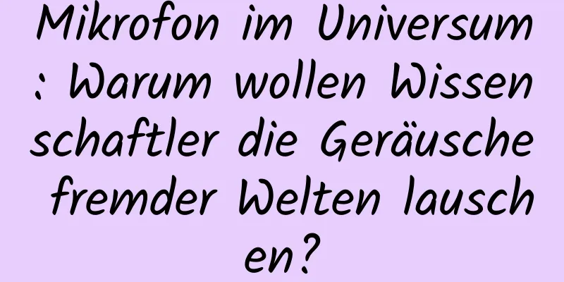 Mikrofon im Universum: Warum wollen Wissenschaftler die Geräusche fremder Welten lauschen?