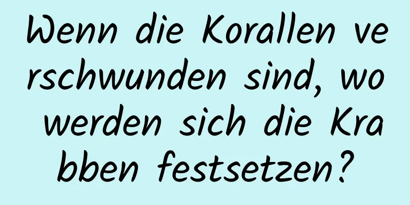 Wenn die Korallen verschwunden sind, wo werden sich die Krabben festsetzen?