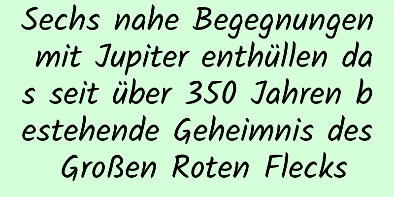 Sechs nahe Begegnungen mit Jupiter enthüllen das seit über 350 Jahren bestehende Geheimnis des Großen Roten Flecks